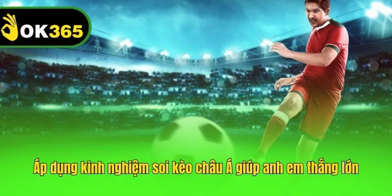 Áp dụng kinh nghiệm soi kèo châu Á giúp anh em thắng lớn