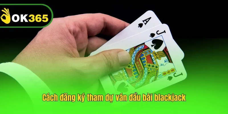 Cách đăng ký tham dự ván đầu bài blackjack