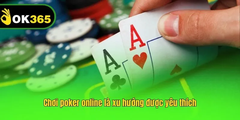 Chơi poker online là xu hướng được yêu thích