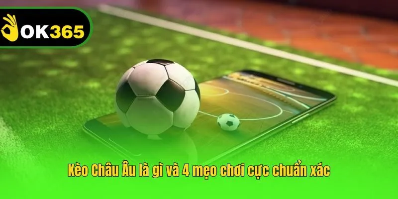 Kèo Châu Âu là gì và 4 mẹo chơi cực chuẩn xác