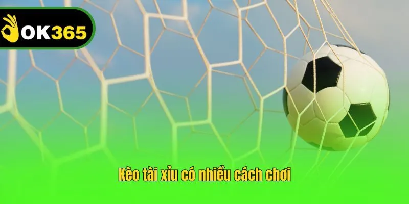 Kèo tài xỉu có nhiều cách chơi