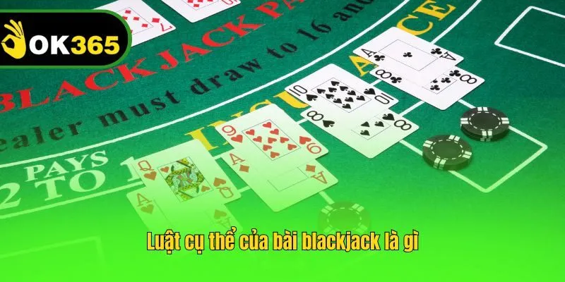 Luật cụ thể của bài blackjack là gì
