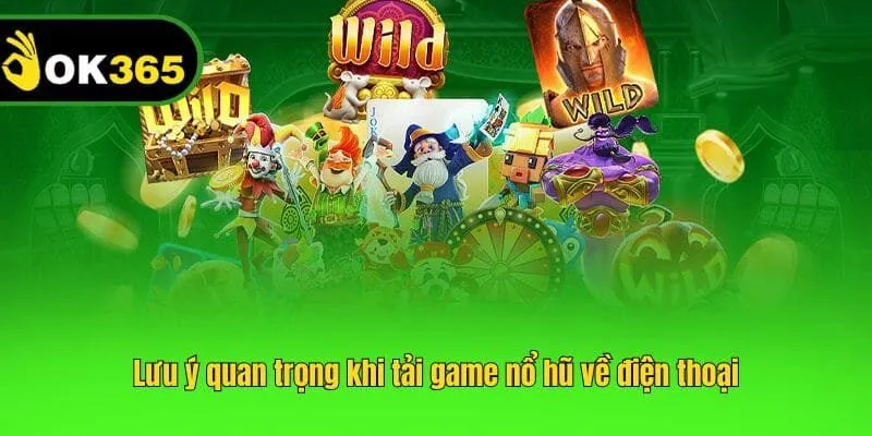 Lưu ý quan trọng khi tải game nổ hũ về điện thoại