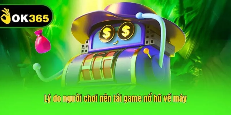 Lý do người chơi nên tải game nổ hũ về máy